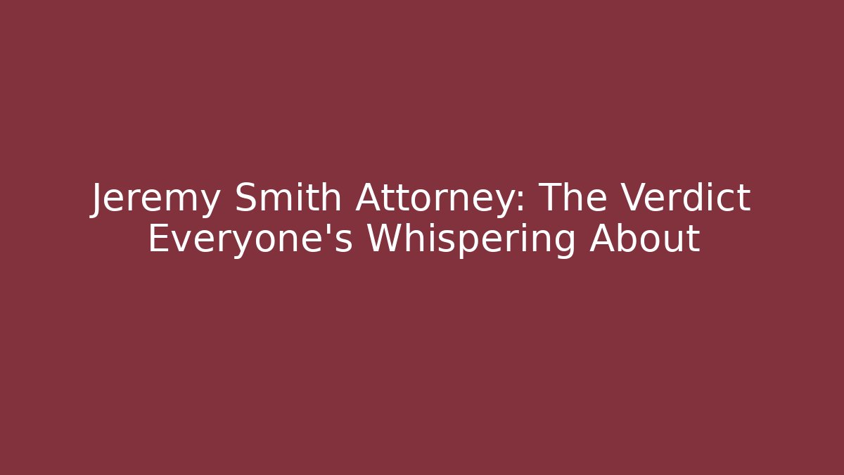 Jeremy Smith Attorney: The Verdict Everyone’s Whispering About