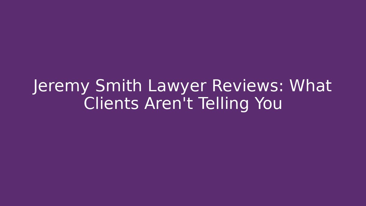Jeremy Smith Lawyer Reviews: What Clients Aren't Telling You