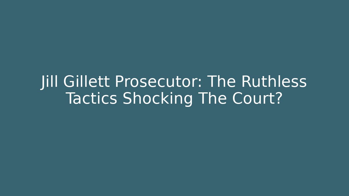 Jill Gillett Prosecutor: The Ruthless Tactics Shocking The Court?