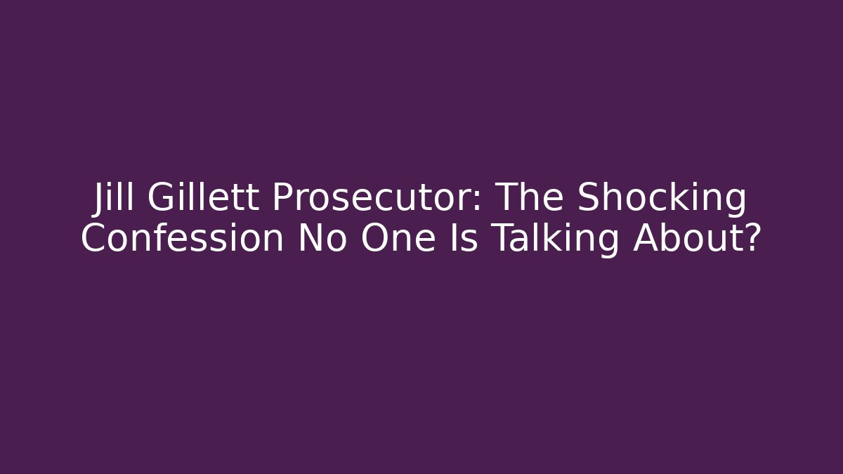 Jill Gillett Prosecutor: The Shocking Confession No One Is Talking About?