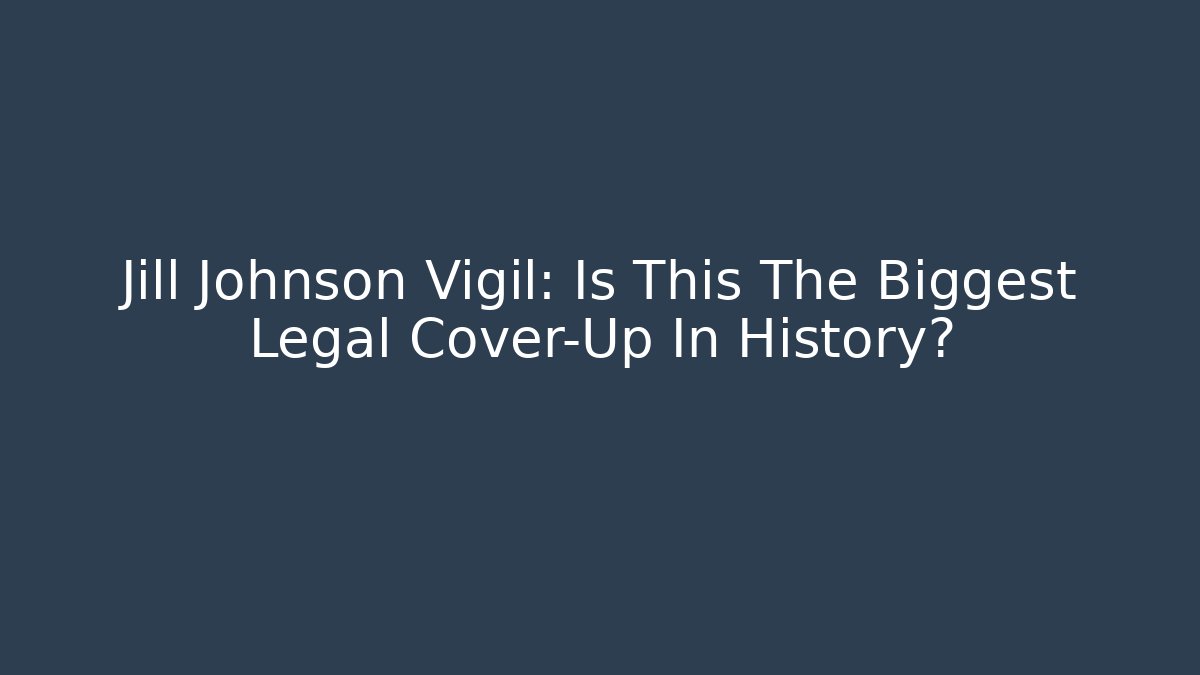 Jill Johnson Vigil: Is This The Biggest Legal Cover-Up In History?