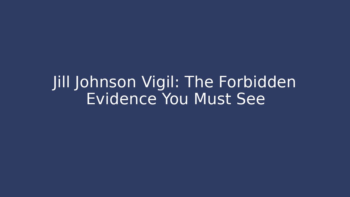 Jill Johnson Vigil: The Forbidden Evidence You Must See