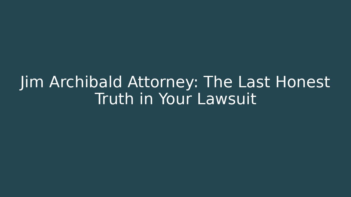 Jim Archibald Attorney: The Last Honest Truth in Your Lawsuit