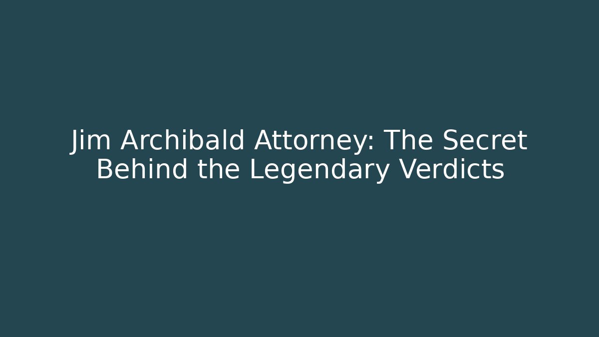 Jim Archibald Attorney: The Secret Behind the Legendary Verdicts