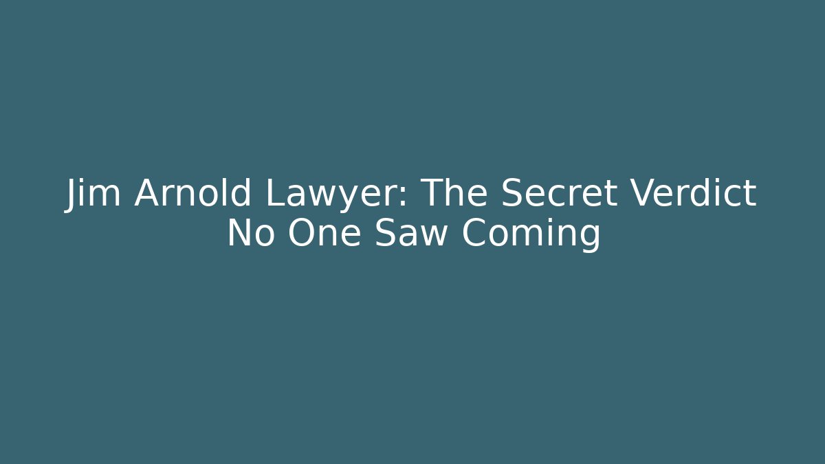 Jim Arnold Lawyer: The Secret Verdict No One Saw Coming