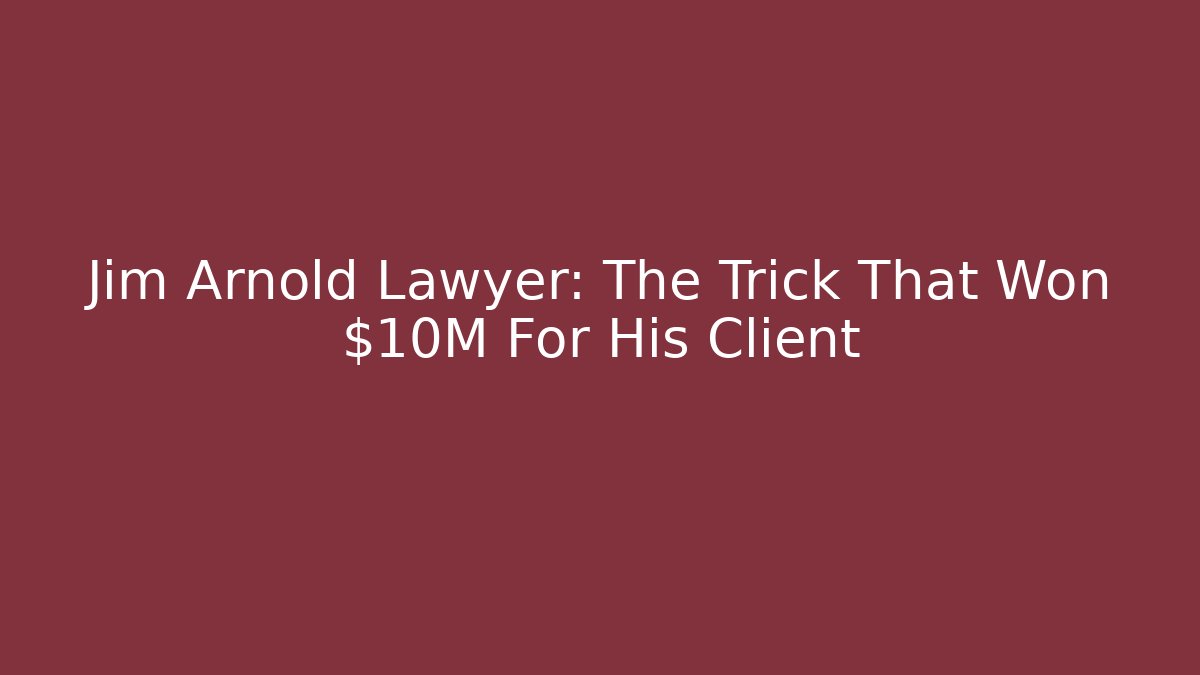 Jim Arnold Lawyer: The Trick That Won $10M For His Client