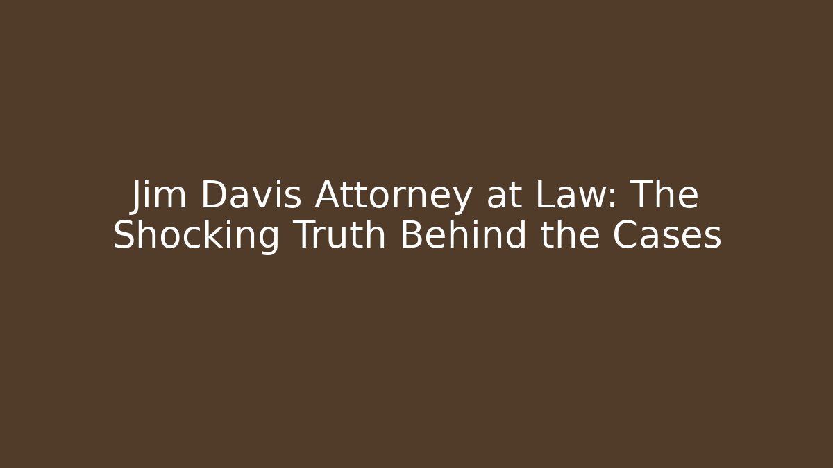 Jim Davis Attorney at Law: The Shocking Truth Behind the Cases