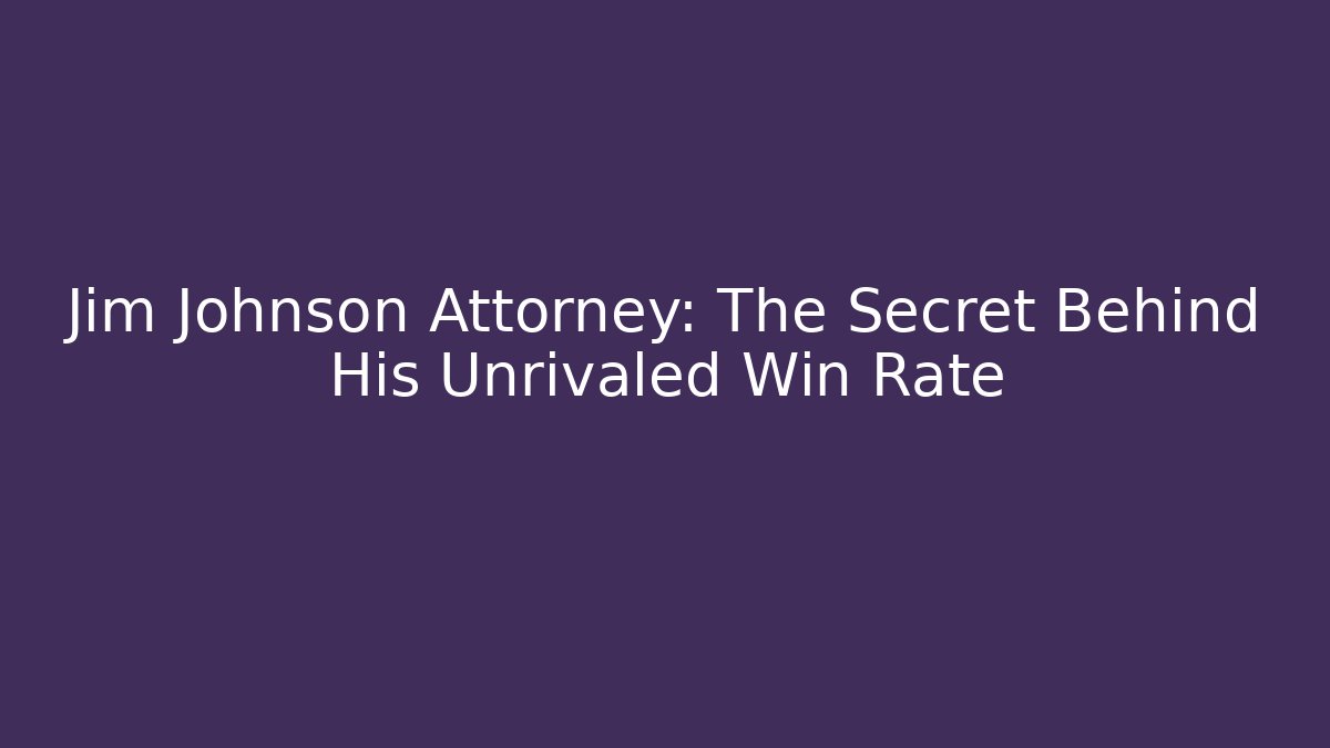 Jim Johnson Attorney: The Secret Behind His Unrivaled Win Rate
