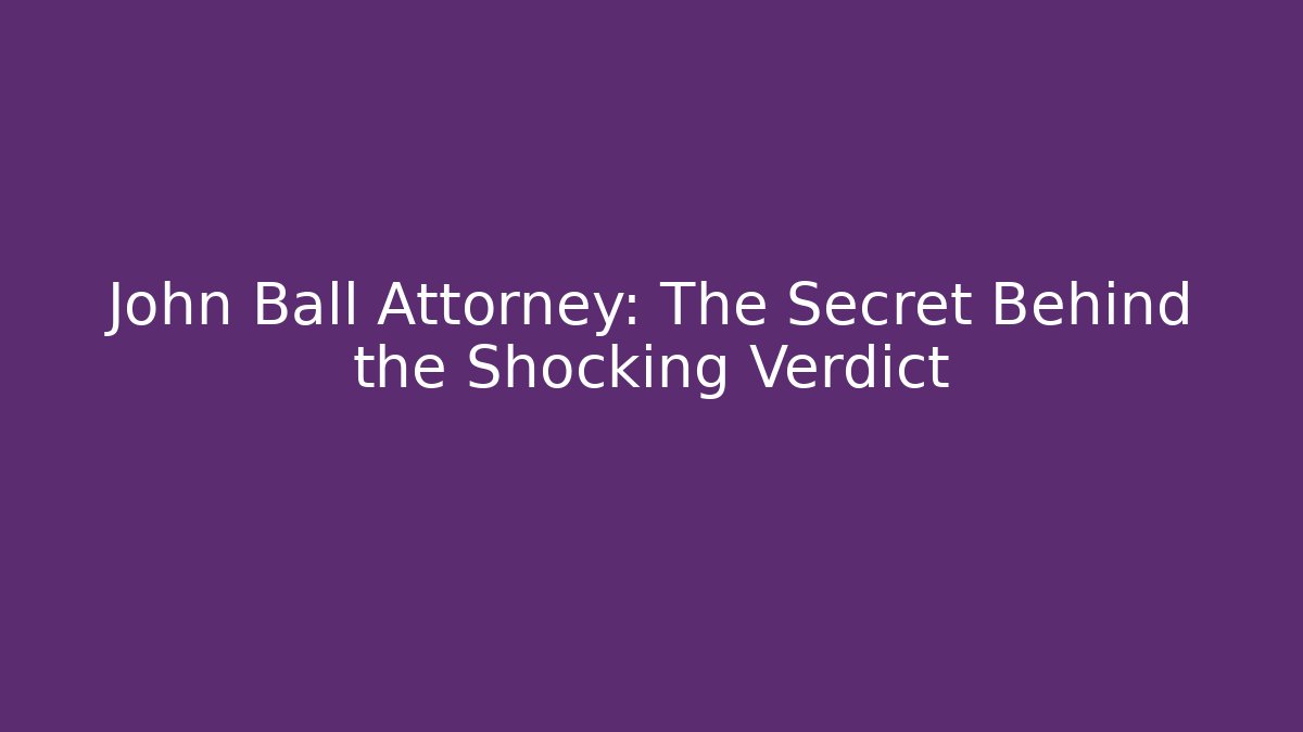 John Ball Attorney: The Secret Behind the Shocking Verdict