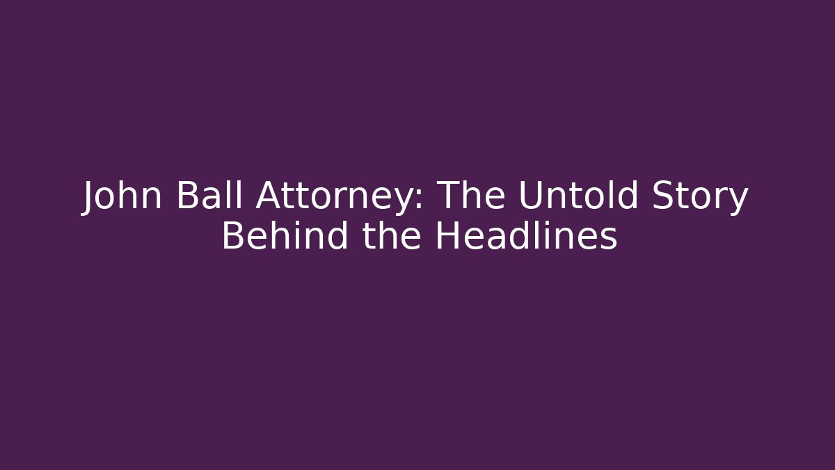 John Ball Attorney: The Untold Story Behind the Headlines
