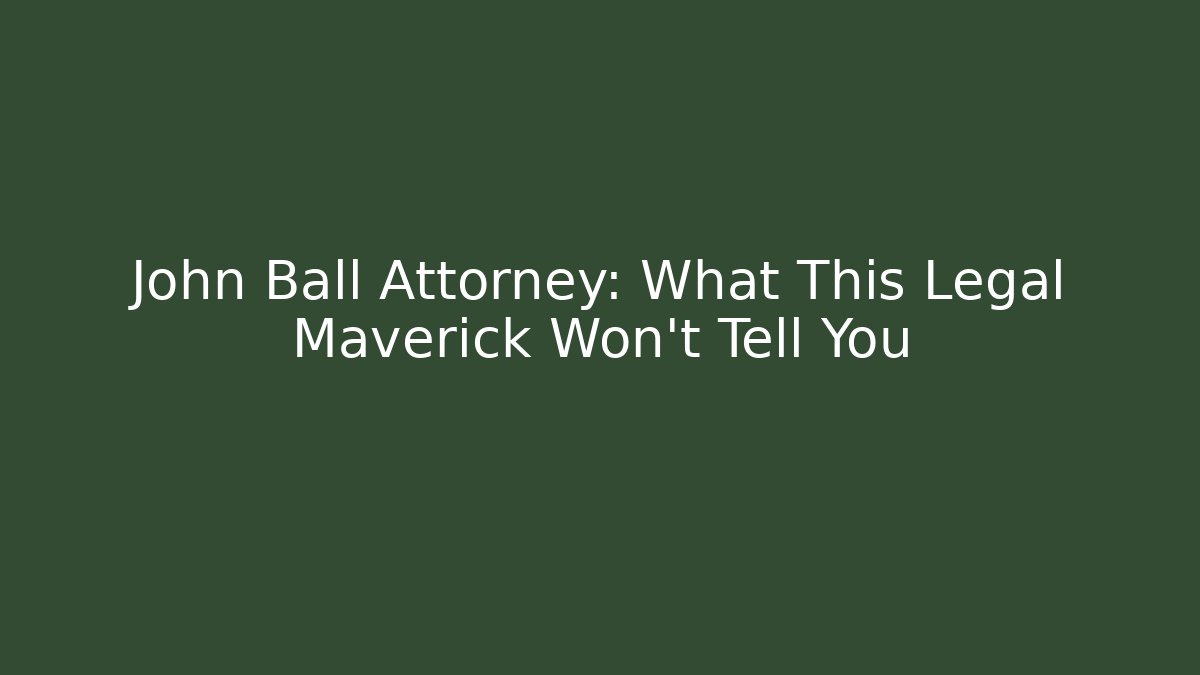 John Ball Attorney: What This Legal Maverick Won't Tell You