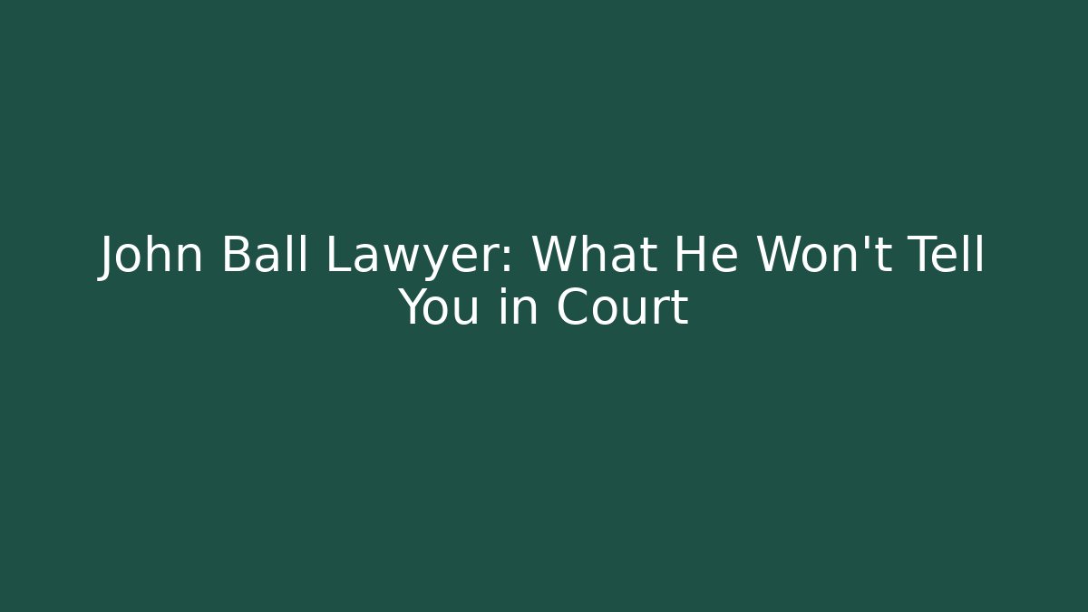 John Ball Lawyer: What He Won't Tell You in Court