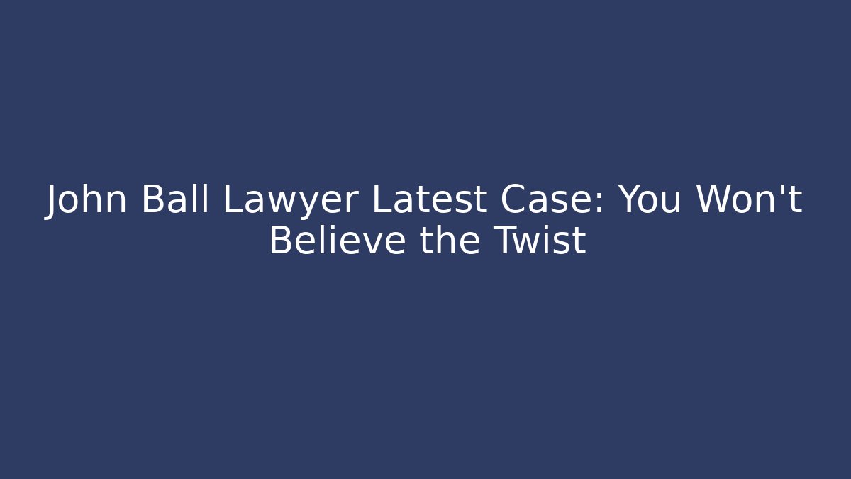 John Ball Lawyer Latest Case: You Won't Believe the Twist