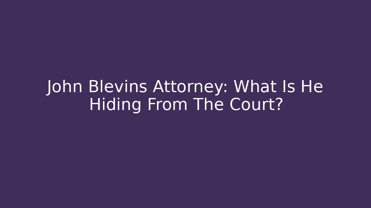 John Blevins Attorney: What Is He Hiding From The Court?