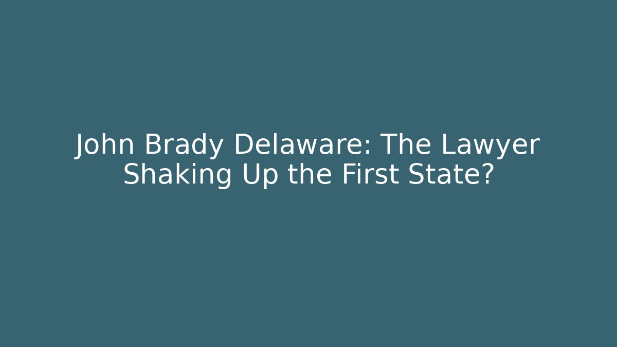 John Brady Delaware: The Lawyer Shaking Up the First State?