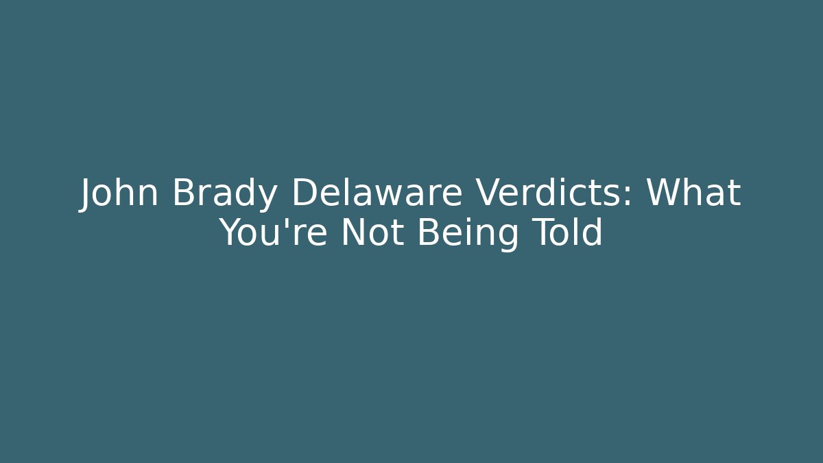 John Brady Delaware Verdicts: What You're Not Being Told