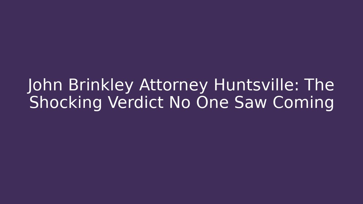 John Brinkley Attorney Huntsville: The Shocking Verdict No One Saw Coming