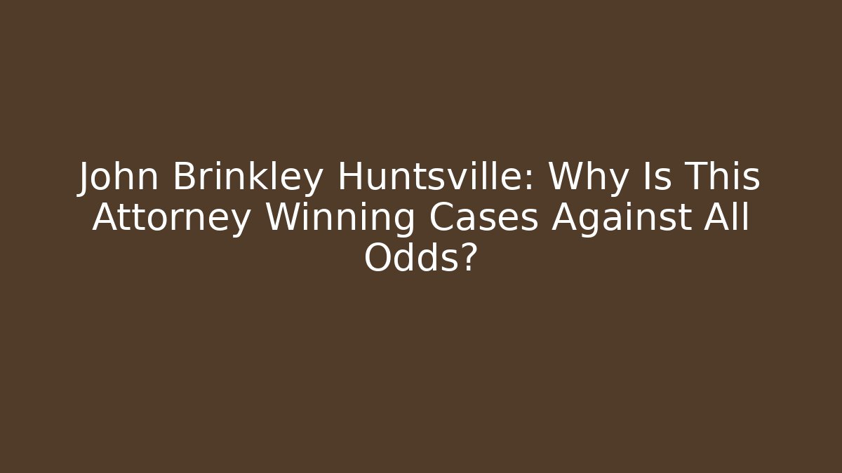 John Brinkley Huntsville: Why Is This Attorney Winning Cases Against All Odds?