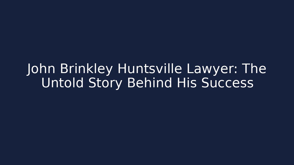 John Brinkley Huntsville Lawyer: The Untold Story Behind His Success