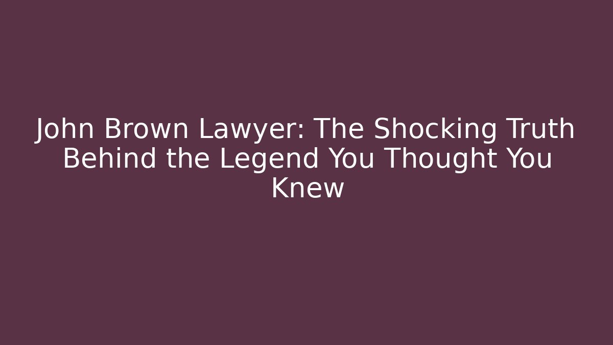 John Brown Lawyer: The Shocking Truth Behind the Legend You Thought You Knew
