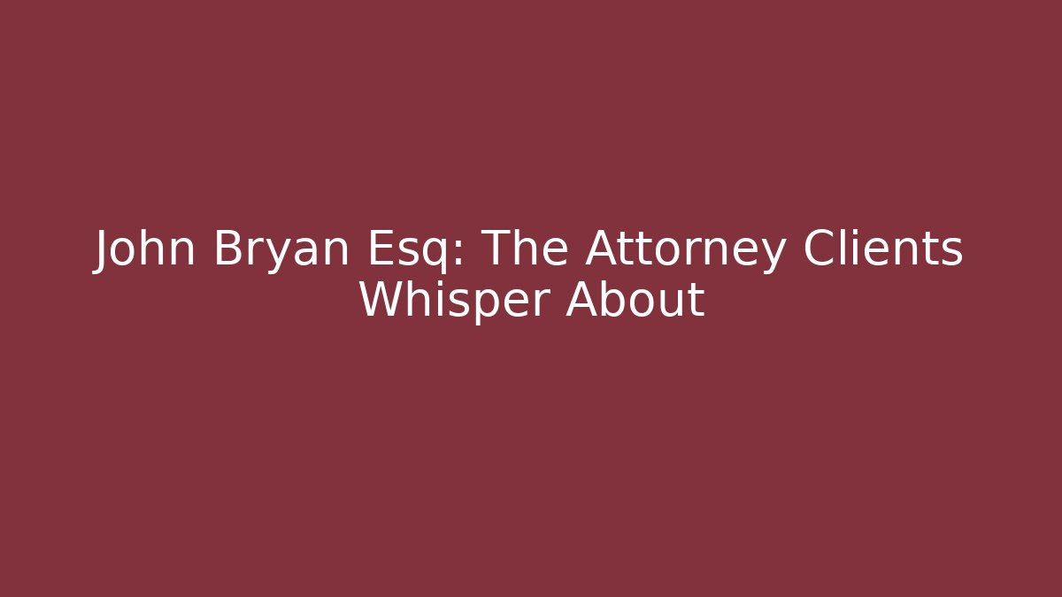 John Bryan Esq: The Attorney Clients Whisper About