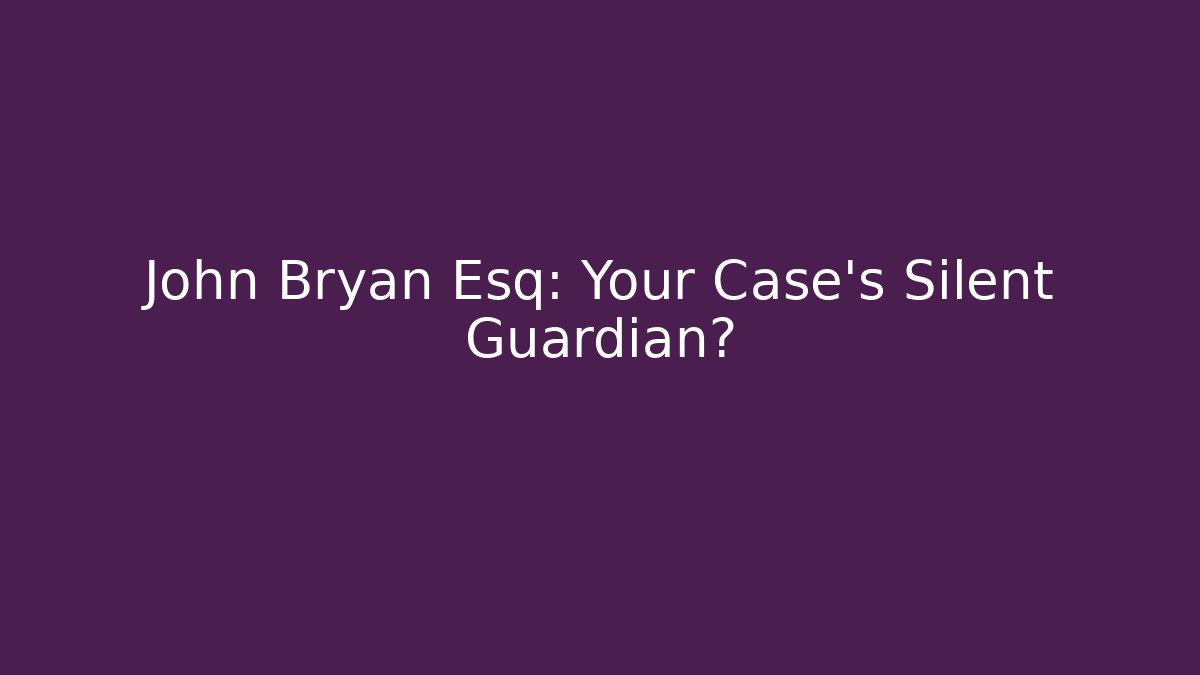 John Bryan Esq: Your Case’s Silent Guardian?
