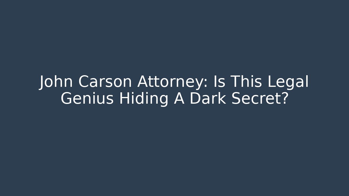 John Carson Attorney: Is This Legal Genius Hiding A Dark Secret?