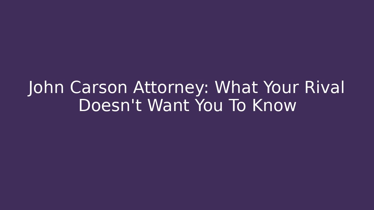 John Carson Attorney: What Your Rival Doesn't Want You To Know