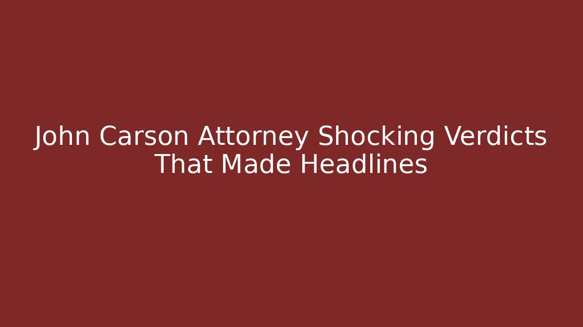 John Carson Attorney Shocking Verdicts That Made Headlines