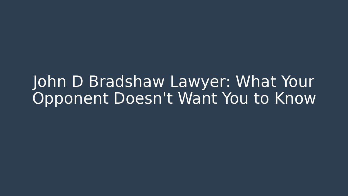 John D Bradshaw Lawyer: What Your Opponent Doesn't Want You to Know