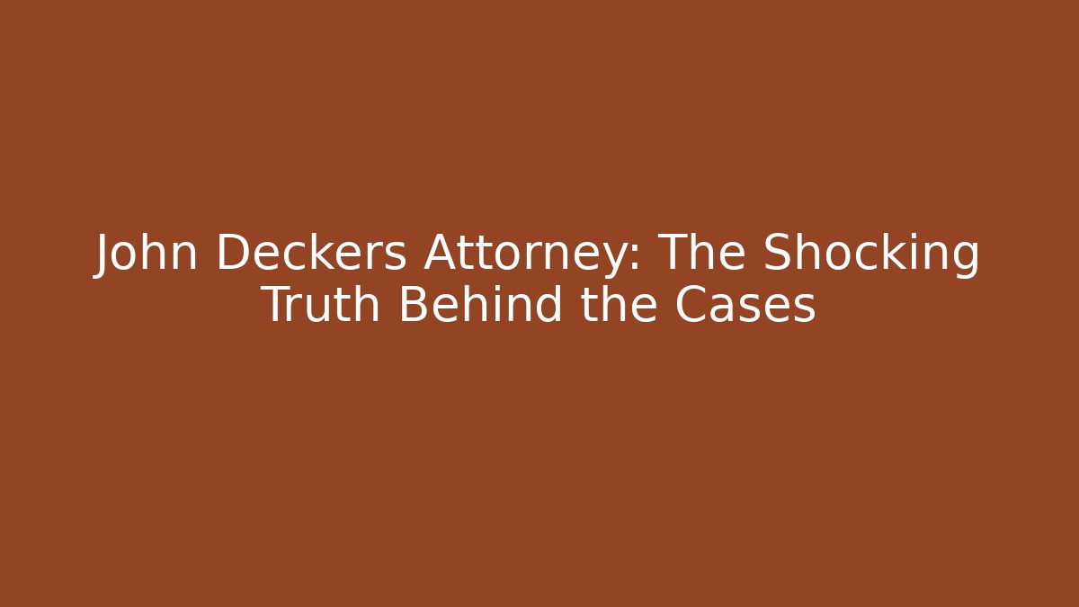 John Deckers Attorney: The Shocking Truth Behind the Cases