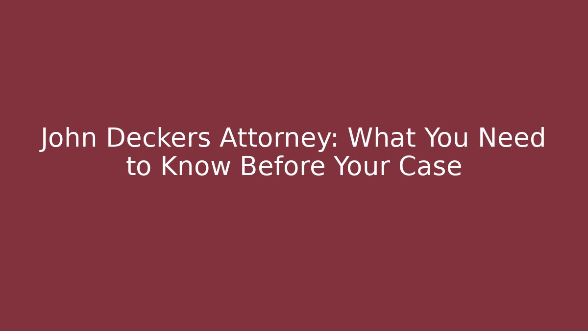 John Deckers Attorney: What You Need to Know Before Your Case