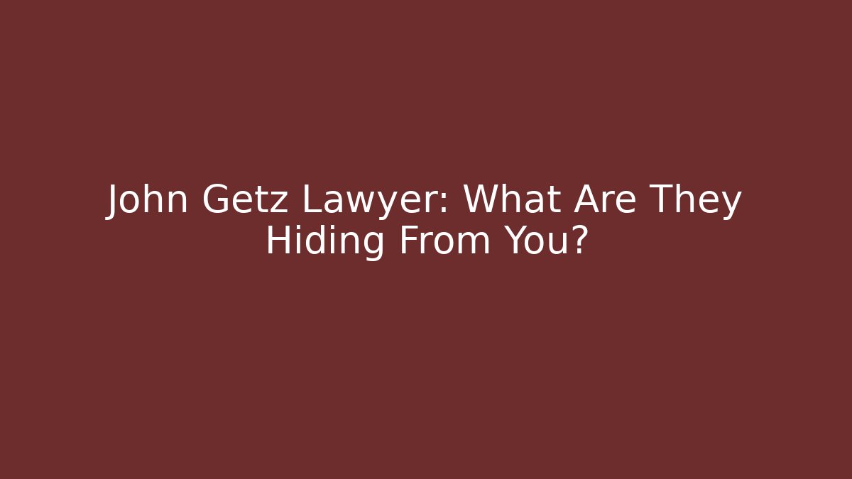 John Getz Lawyer: What Are They Hiding From You?