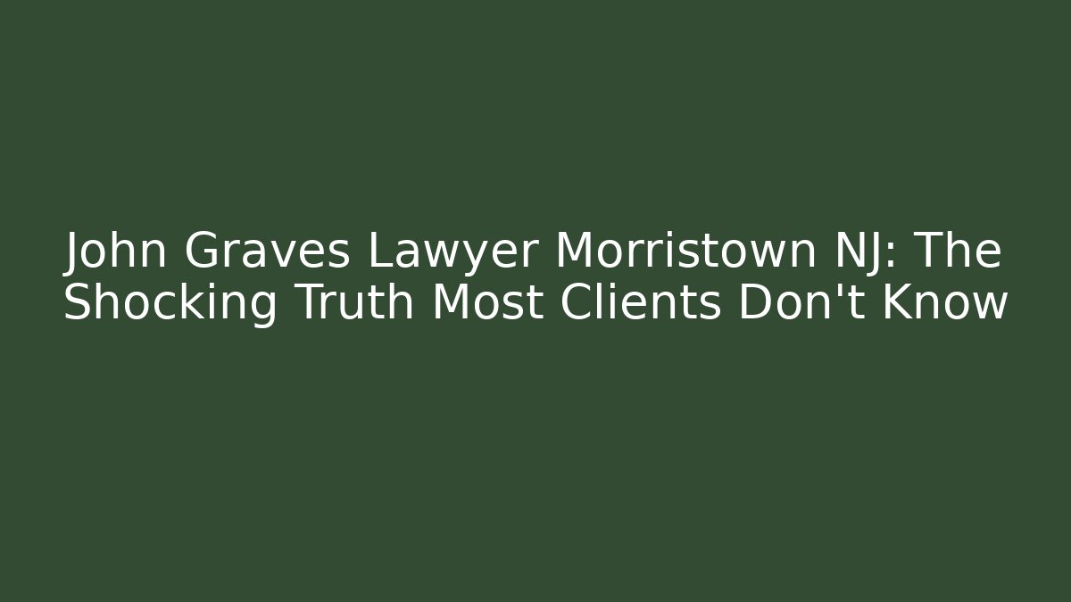 John Graves Lawyer Morristown NJ: The Shocking Truth Most Clients Don’t Know