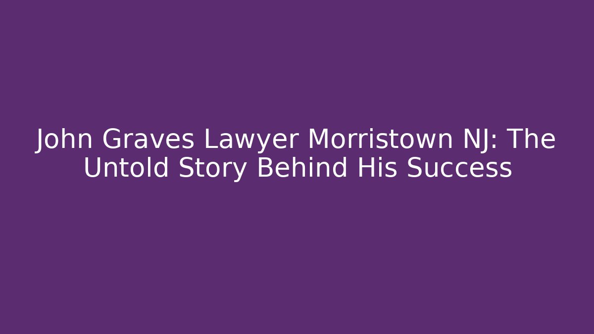 John Graves Lawyer Morristown NJ: The Untold Story Behind His Success
