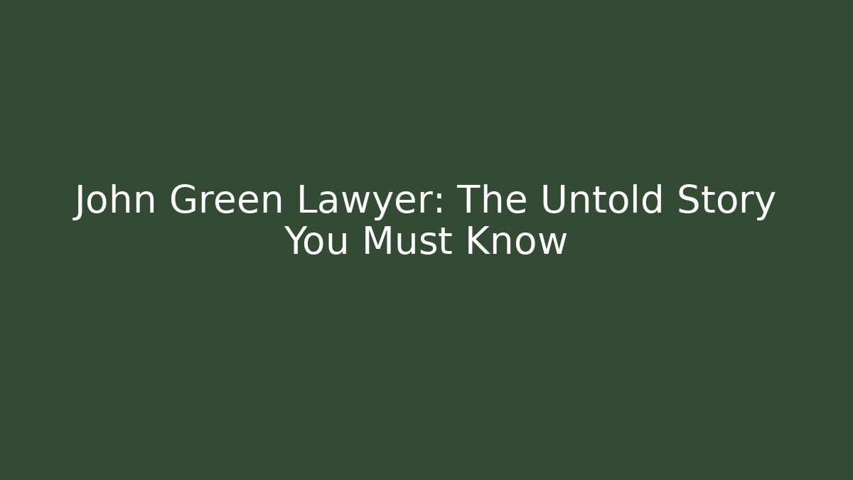 John Green Lawyer: The Untold Story You Must Know