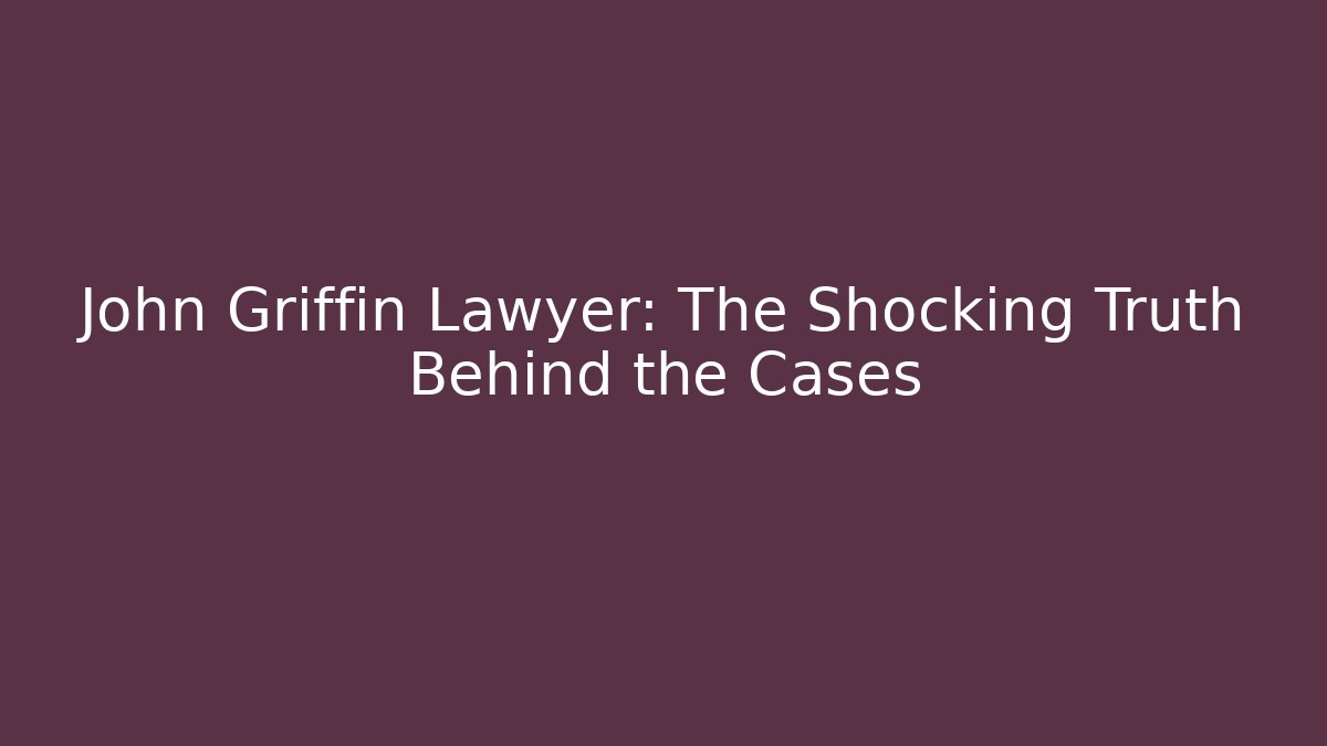 John Griffin Lawyer: The Shocking Truth Behind the Cases