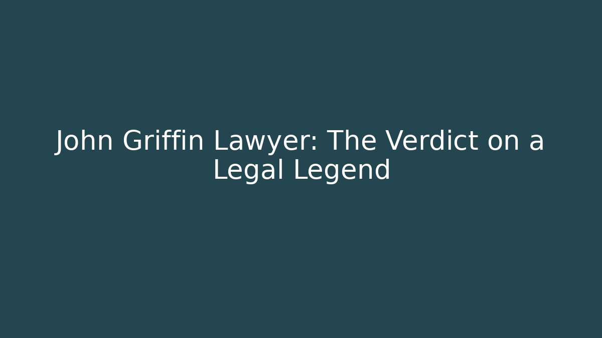 John Griffin Lawyer: The Verdict on a Legal Legend