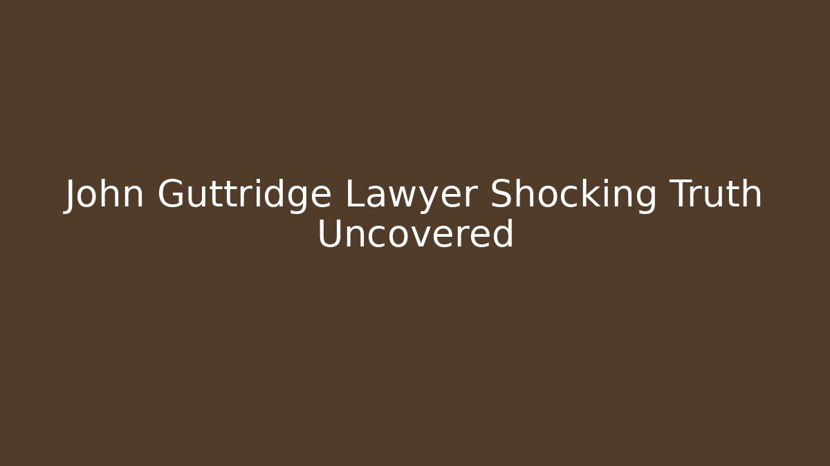 John Guttridge Lawyer Shocking Truth Uncovered