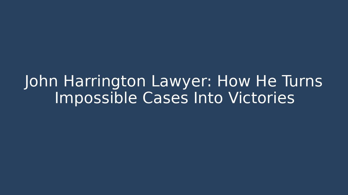 John Harrington Lawyer: How He Turns Impossible Cases Into Victories