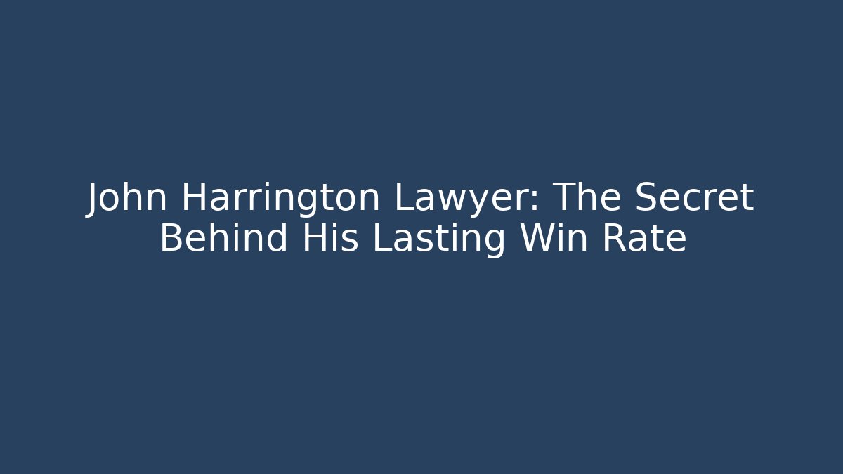 John Harrington Lawyer: The Secret Behind His Lasting Win Rate