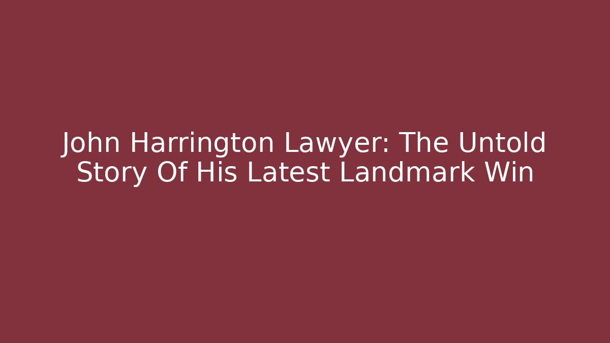 John Harrington Lawyer: The Untold Story Of His Latest Landmark Win