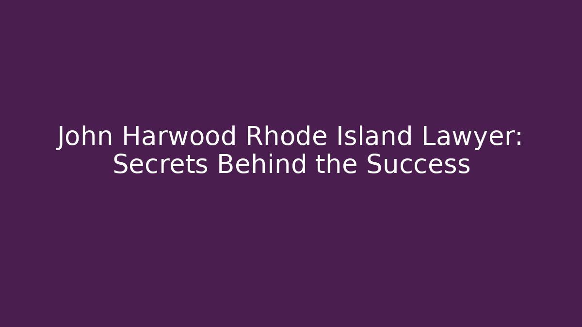 John Harwood Rhode Island Lawyer: Secrets Behind the Success
