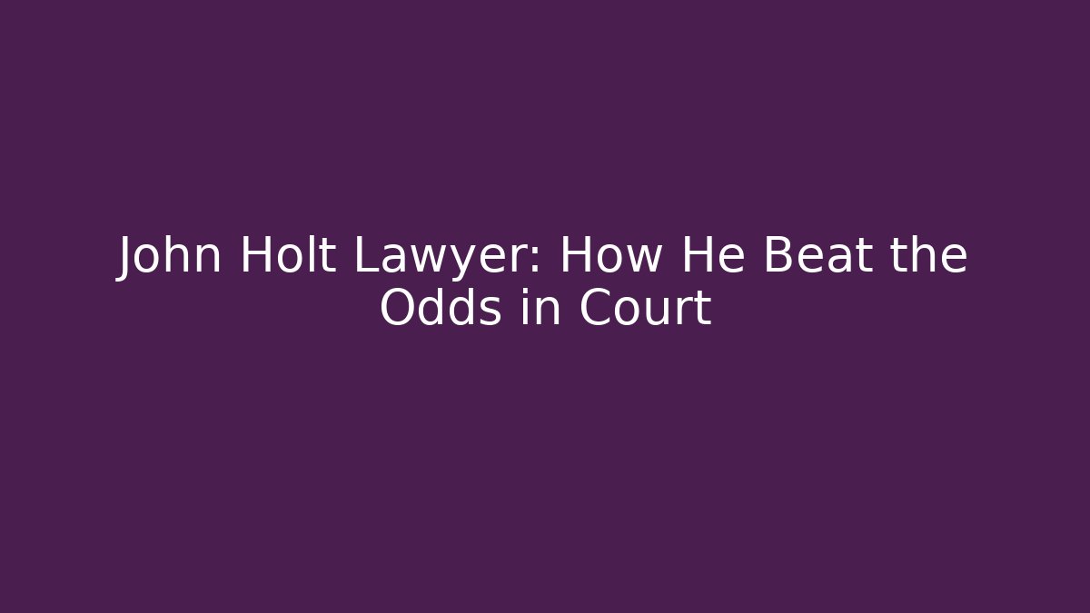 John Holt Lawyer: How He Beat the Odds in Court