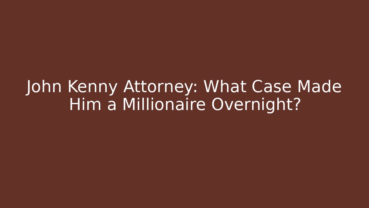 John Kenny Attorney: What Case Made Him a Millionaire Overnight?