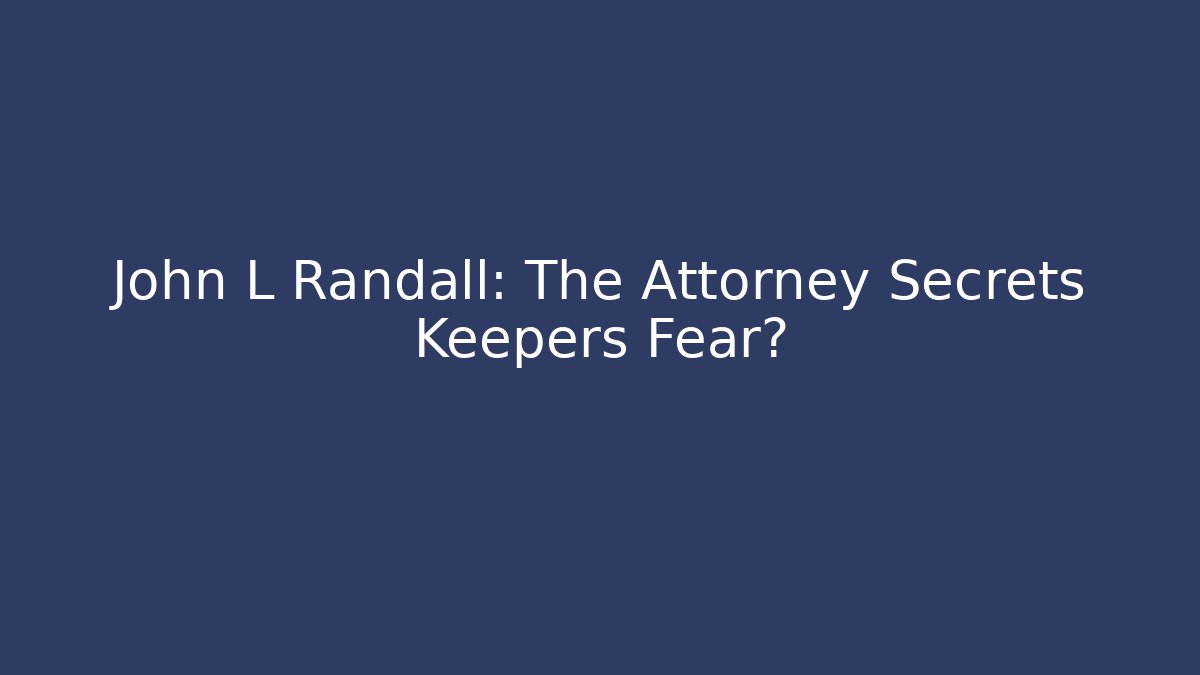 John L Randall: The Attorney Secrets Keepers Fear?