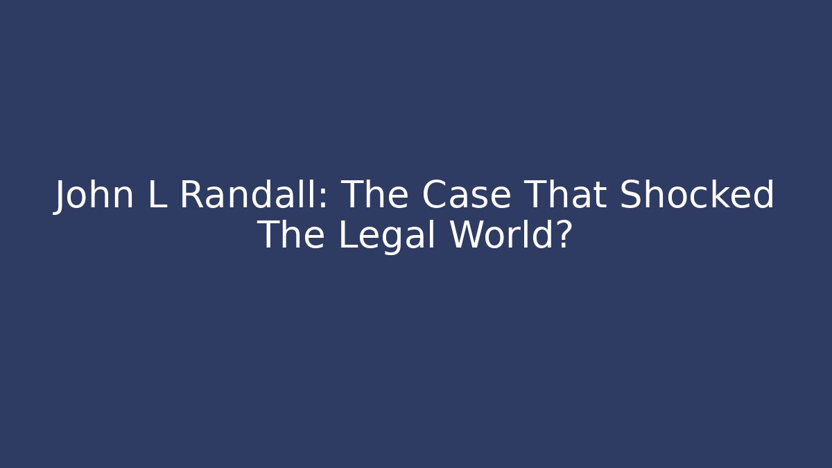 John L Randall: The Case That Shocked The Legal World?