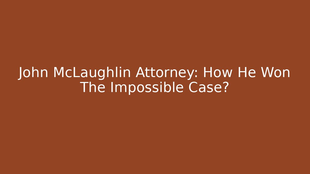 John McLaughlin Attorney: How He Won The Impossible Case?