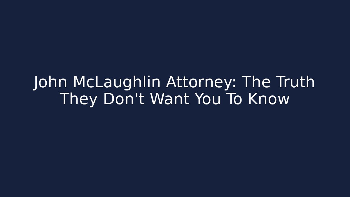 John McLaughlin Attorney: The Truth They Don't Want You To Know