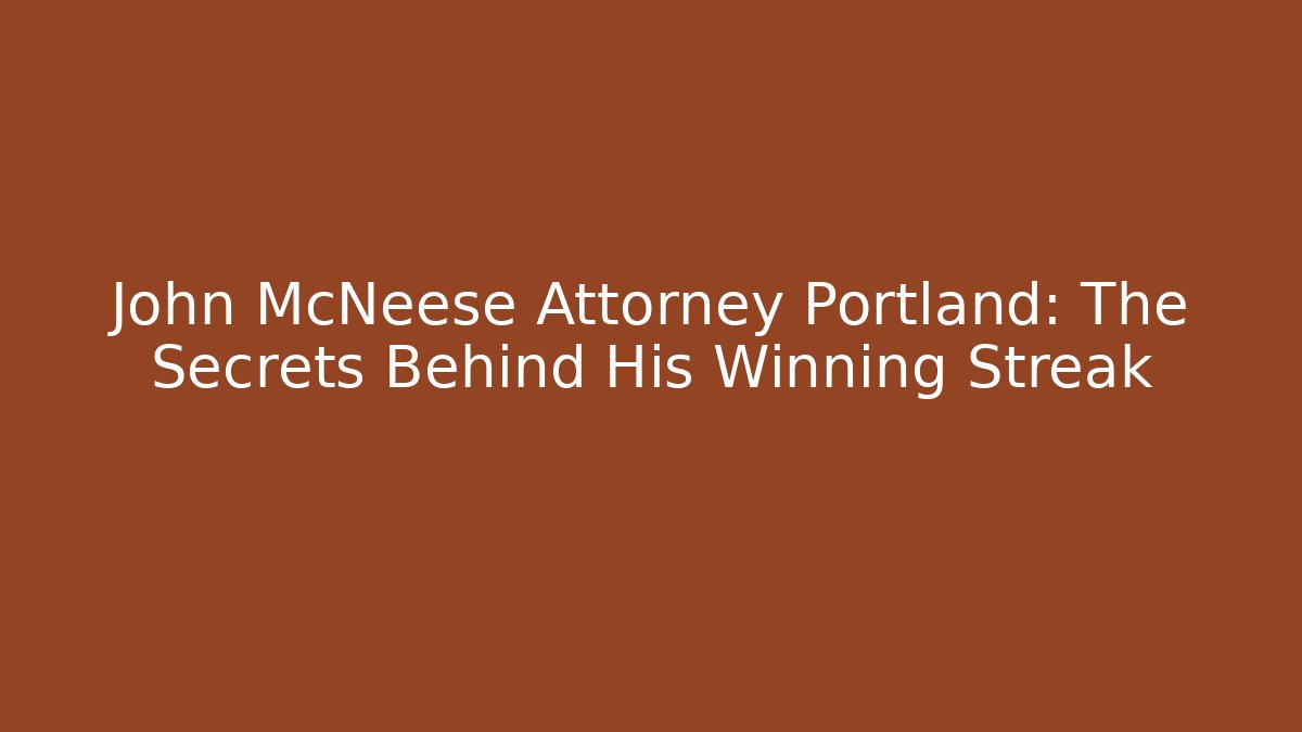 John McNeese Attorney Portland: The Secrets Behind His Winning Streak